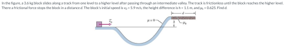 In the figure, a 3.6 kg block slides along a track from one level to a higher level after passing through an intermediate val