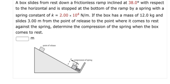 A box slides from rest down a frictionless ramp inclined at 38.0° with respect to the horizontal and is stopped at the bottom