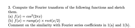 3. Compute the Fourier transform of the following functions and sketch them (a) f(x)-cos2 (2πχ) (b) f(x) = ramp(x) rect(x/2)