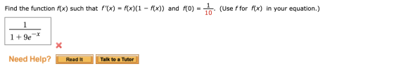 Find the function f(x) such that f(x) = f(x)(1 – f(x)) and f(0) 1o. (Use f for f(x) in your equation.) 10 1 1 + 9e Need Help