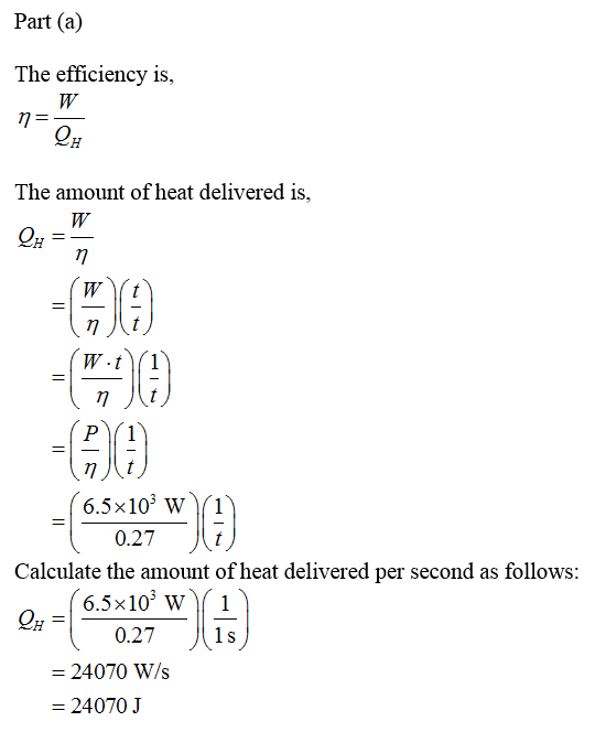 Part (a) The efficiency is, The amount of heat delivered is, $29 9 6.5x103 w (1 0.27 Calculate the amount of heat delivered per second as follows 6.5x103 w( 1 0.27 24070 Ws 24070 J