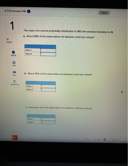 E 7-9 Connect HW Saved 1 The mean of a normal probability distribution is 380, the standard deviation is 16. a. About 68% of