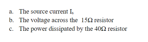 a. b. c. The source current Is The voltage across the 152 resistor The power dissipated by the 402 resistor