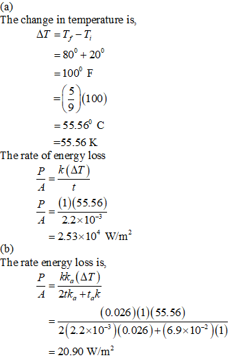 The change in temperature is, - 80 20 = 100° F -|-|(100) 9 = 55.se c -55.56 K The rate of energy loss P (1)(55.56) 2.2x10 -2.53x104 W/m2 The rate en ergy loss is, (0.026)(1) (55.56) 2( 2.2x10-3)(0.026)-(6.9×10-2)(1) 20.90 Wini.