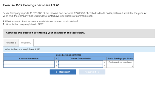 Exercise 11-12 Earnings per share LO A1 Ecker Company reports $1,575,000 of net income and declares $220,500 of cash dividend