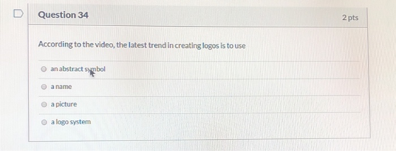 Question 34 2 pts According to the video, the latest trend in creating logos is to use an abstract symbol a name a picture a