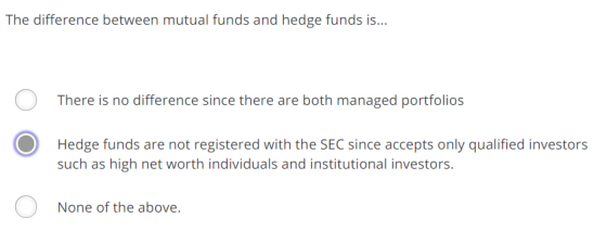 The difference between mutual funds and hedge funds is There is no difference since there are both managed portfolios Hedge funds are not registered with the SEC since accepts only qualified investors such as high net worth individuals and institutional investors. None of the above.