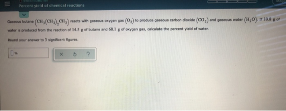 Percent yield of chemical reactions Gaseous butane (CH(CH), CH) reacts with gaseous oxygen gas (02) to produce gastous carbon