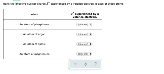 Rank the effective nuclear charge Z* experienced by a valence electron in each of these atoms: atom z* experienced by a valen