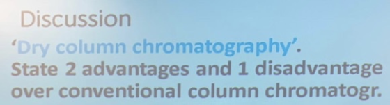 Discussion Dry column chromatography. State 2 advantages and 1 disadvantage over conventional column chromatogr.