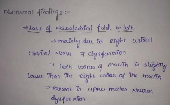 abnnamal tidlings- loss of Nasolabial fold on left. - mairly dee to Right central cranial nerve 7 dysfunction left corner of