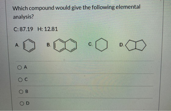 Which compound would give the following elemental analysis? C: 87.19 H: 12.81 A. B. C D ОА С B OD