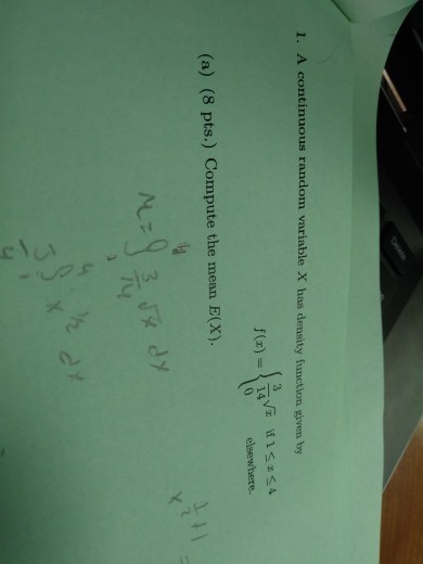 1. A continuous random variable X has density function given by 0 elsewhere. (a) (8 pts.) Compute the mean E(X). Tu