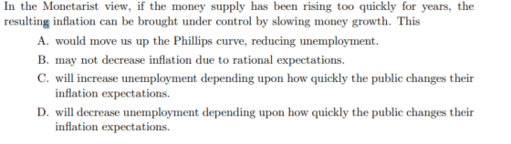 In the Monetarist view, if the money supply has been rising too quickly for years, the resulting inflation can be brought und