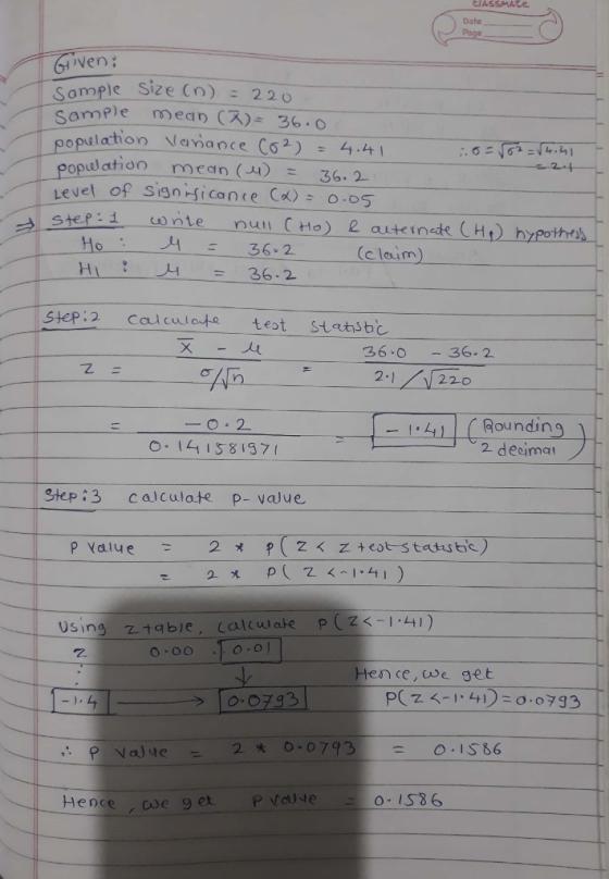 CASSmAte Date Tven -mp}e Size (n)こ220 Somple Sze Cn)22 o sample mean(X)s 36.0 pulation Vanance Cơ2) 4.41 population-mean (H) = 36.2- evel of signicance Cd)o.0 c leum) Hi :-H 36-2 step: calculade test Statiibc 36- 2 | 220 36.0 - 2-1 oundin 2 desimo O- 14 15 8 37 Step 3 calculate p- vaJue Hence,we get oS86 Hence , we getpP de