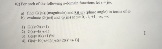 #2) For each of the following s-domain functions let s Jo, (phase angle)interms ofω b) evaluate Gjo) and G(jo) at ω-0,-1, +1,-o, to 2) G(s)-4/(-s-1) 3) G(s)-10(s+1)/s
