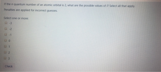 If the n quantum number of an atomic orbital is 2, what are the possible values of I? Select all that apply. Penalties are ap