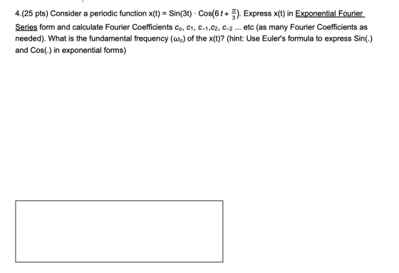 4.(25 pts) Consider a periodic function X(t) = Sin(3t). Cos . Express x(t) in Exponential Fourier Series form and calculate F