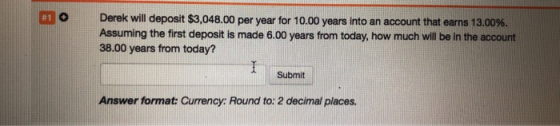 Derek will deposit $3,048.00 per year for 10.00 years into an account that earns 13.00%. Assuming the first deposit is made 6