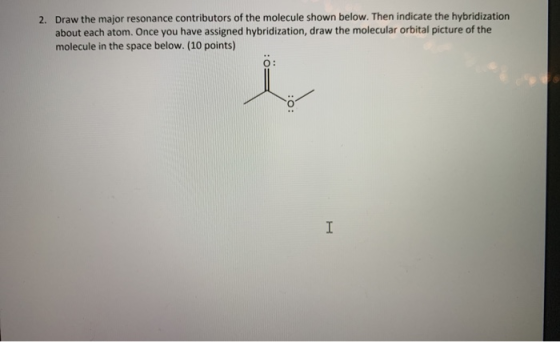 2. Draw the major resonance contributors of the molecule shown below. Then indicate the hybridization about each atom. Once y