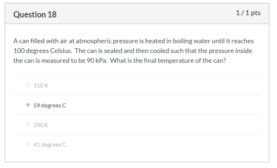 Question 18 1/1 pts A can filled with air at atmospheric pressure is heated in boiling water until it reaches 100 degrees Cel