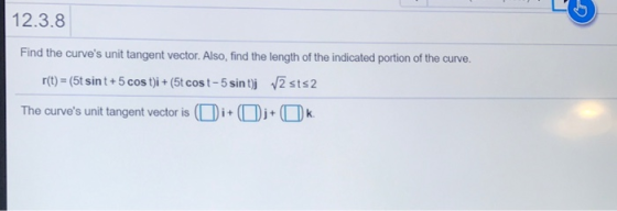 12.3.8 Find the curves unit tangent vector. Also, find the length of the indicated portion of the curve. r(t) = (5t sint+5 c
