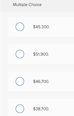 Multiple Choice $45,300. $51,900. O $46,700. O $38,700.