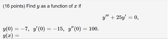 (16 points) Find y as a function of x if y + 25y = 0, y(0) = -7, y (O) = -15, y (0) = 100. y(x) =