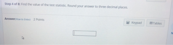 Step 4 of 8: Find the value of the test statistic. Round your answer to three decimal places. Answer(How to Enter) 2 Points Keypad 囲Tables