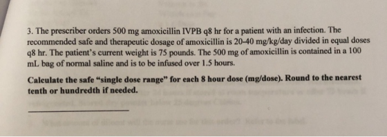 3. The prescriber orders 500 mg amoxicillin IVPB q8 hr for a patient with an infection. The recommended safe and therapeutic