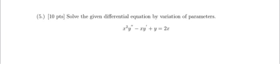 (5.) (10 pts) Solve the given differential equation by variation of parameters. zry - ry + y = 2x