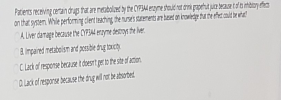 Patients receiving certain drugs that are metabolized by the CYP3A4 enzyme should not dark grapefruit juice because of its na