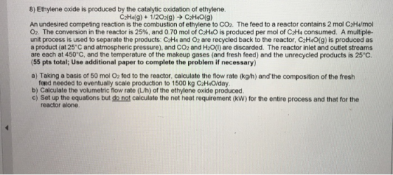 8) Ethylene oxide is produced by the catalytic oxidation of ethylene. C2Ha(g)+1/202(g) C2H4O(g) An undesired competing reacti