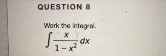 QUESTION 8 Work the integral. Х dx S 1- x2