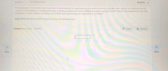 Question1of 14 Step 5 of 6 00:40:25 A manufacturer of chocolate chips would like to know whether its bag illing machine works