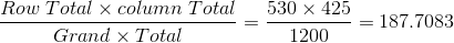 Row Total x column Total Grand x Total 530 x 425 -= 187.7083 1200