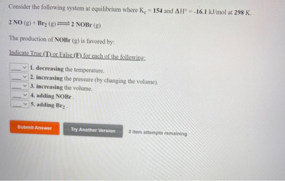 Consider the following system at equilibrium where Kc = 154 and AH° = -16.1 kJ/mol at 298 K. 2 NO(g) + Br2 (g) 2 NOBr (g) The