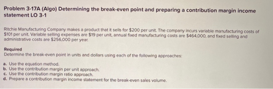 Problem 3-17A (Algo) Determining the break-even point and preparing a contribution margin income statement LO 3-1 Ritchie Man