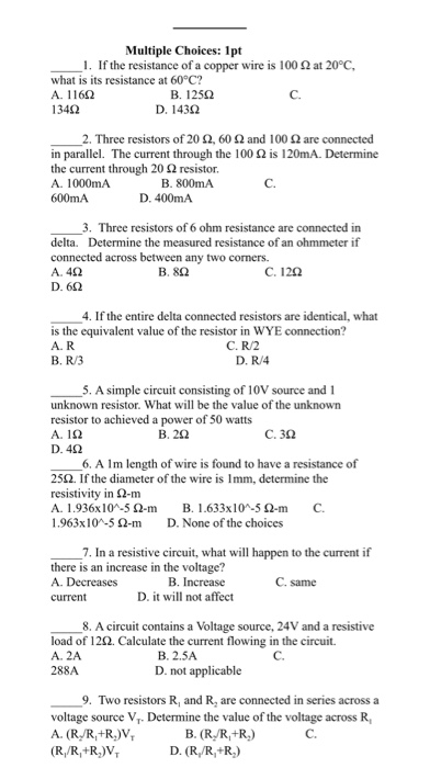 Multiple Choices: 1pt _1. If the resistance of a copper wire is 1002 at 20°C, what is its resistance at 60°C? A. 11662 B. 125