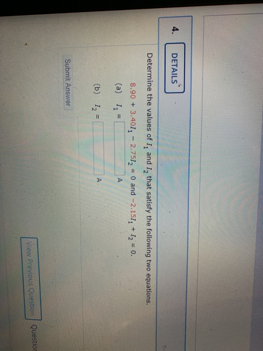 4. DETAILS Determine the values of I, and I, that satisfy the following two equations. 8.90 + 3.401. - 2.7512 = 0 and -2.151,