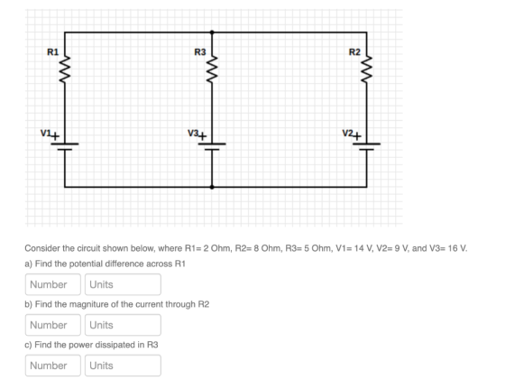 R1 R3 R2 w w V14 V3+ V2+ Consider the circuit shown below, where R1= 2 Ohm, R2= 8 Ohm, R3= 5 Ohm, V1= 14 V, V2= 9 V, and V3=