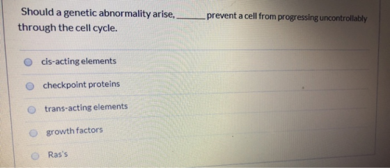 Should a genetic abnormality arise, through the cell cycle. prevent a cell from progressing uncontrollably O cis-acting eleme