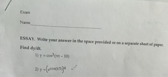 Exam Name ESSAY. Write your answer in the space provided or on a separate sheet of paper. Find dy/dt. cos (Tt- 10) 1) y 2) y