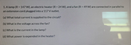 1. A lamp (R = 147 W), an electric heater (R = 24 W), and a fan (R = 49 W) are connected in parallel to an extension cord plu