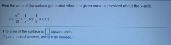 Find the area of the surface generated when the given curve is revolved about the x-axis. x3 1 1 y = + 12 for 2 sxs1 х The ar