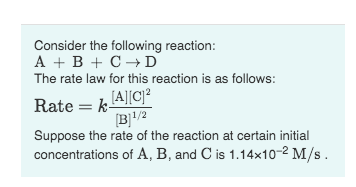 Consider the following reaction: A + B + C +D The rate law for this reaction is as follows: Rate = k Alla B11/2 Suppose the r