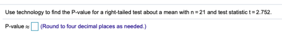 Use technology to find the P-value for a right-tailed test about a mean with n = 21 and test statistic t = 2.752. P-value (Ro