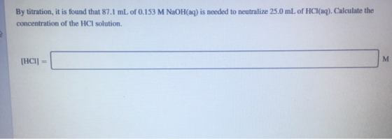 By titration, it is found that 87.1 mL of 0.153 M NaOH(aq) is needed to neutralize 25.0 mL of HCl(aq). Calculate the concentr