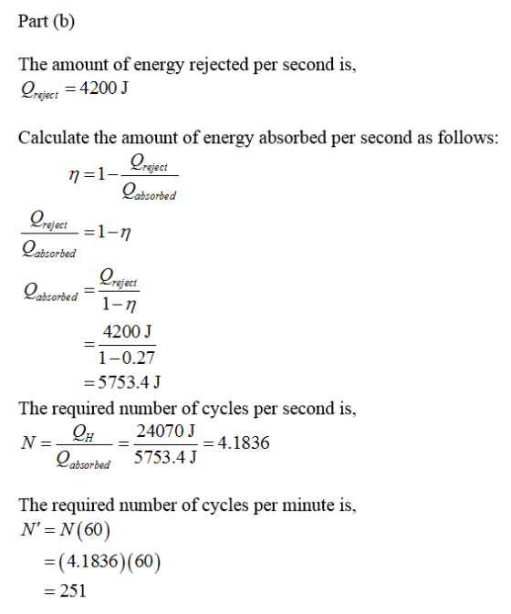 Part (b) The amount of energy rejected per second is ejet 4200J Calculate the amount of energy absorbed per second as follows reject orbed 0 bsorbed _ eject absorbed_ 4200 J 1-0.27 5753.4J The required number of cycles per second is 24070J-4.1836 arbe5753.4J The required number of cycles per minute is, N- N(60) (4.1836 (60) 251