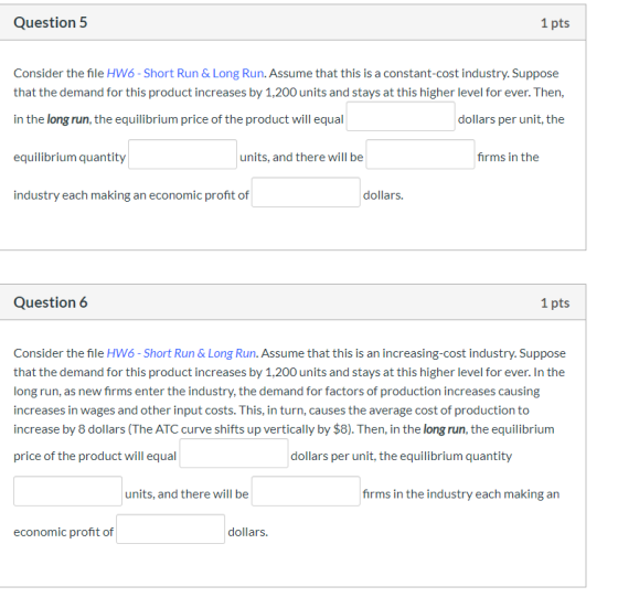 Question 5 1 pts Consider the file HW6- Short Run & Long Run. Assume that this is a constant-cost industry. Suppose that the